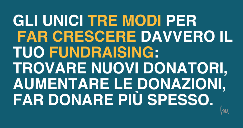 Gli unici tre modi per far crescere davvero il tuo fundraising: trovare nuovi donatori, aumentare le donazioni, far donare più spesso.