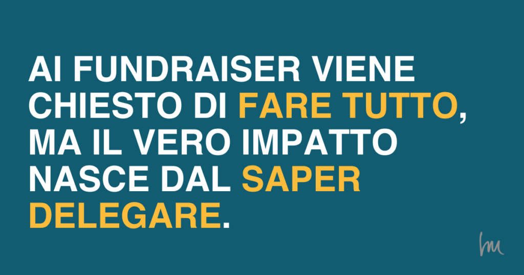 Ai fundraiser viene chiesto di fare tutto, ma il vero impatto nasce dal saper delegare